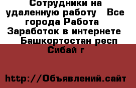 Сотрудники на удаленную работу - Все города Работа » Заработок в интернете   . Башкортостан респ.,Сибай г.